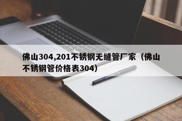 佛山304,201不锈钢无缝管厂家（佛山不锈钢管价格表304）