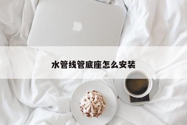 水管线管底座怎么安装