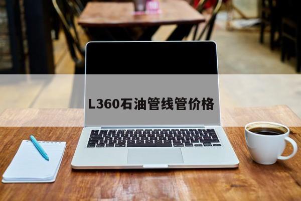 L360石油管线管价格